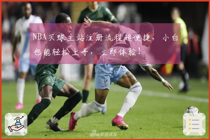NBA买球主站注册流程超便捷，小白也能轻松上手，立即体验！