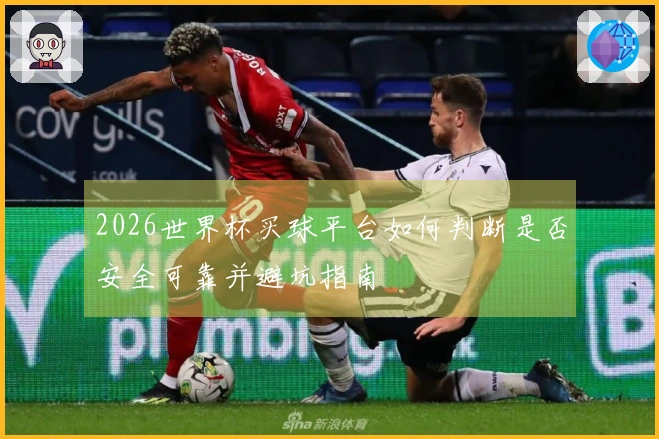 2026世界杯买球平台如何判断是否安全可靠并避坑指南
