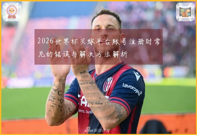 2026世界杯买球平台账号注册时常见的错误与解决方法解析