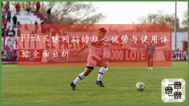 FIFA买球网站的核心优势与使用体验全面分析