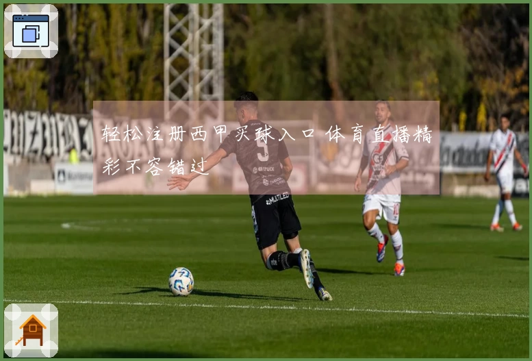 轻松注册西甲买球入口 体育直播精彩不容错过