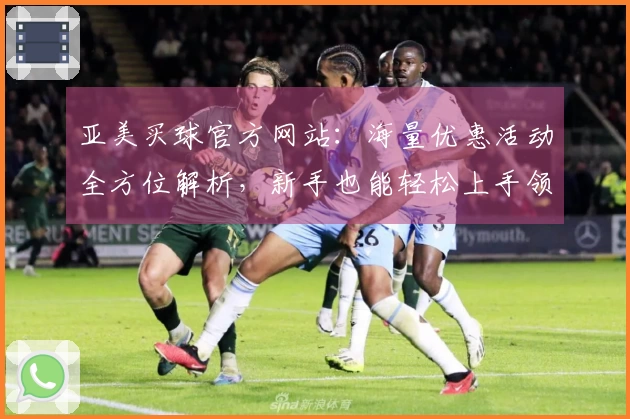 亚美买球官方网站：海量优惠活动全方位解析，新手也能轻松上手领福利
