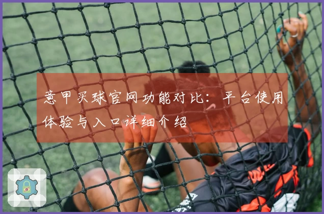 意甲买球官网功能对比：平台使用体验与入口详细介绍