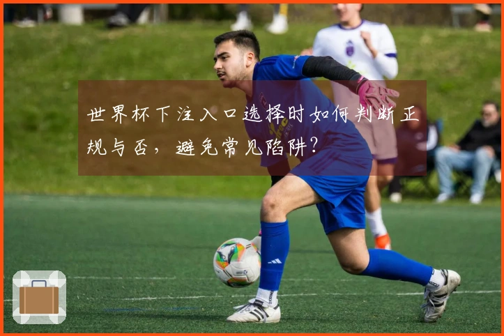 世界杯下注入口选择时如何判断正规与否，避免常见陷阱？