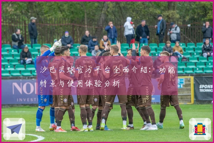 沙巴买球官方平台全面介绍：功能特点与使用体验分析