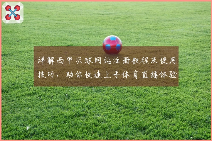 详解西甲买球网站注册教程及使用技巧，助你快速上手体育直播体验