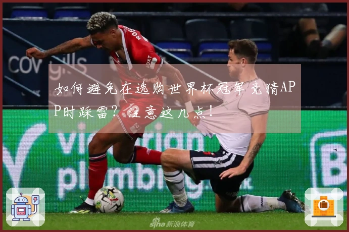 如何避免在选购世界杯冠军竞猜APP时踩雷？注意这几点！
