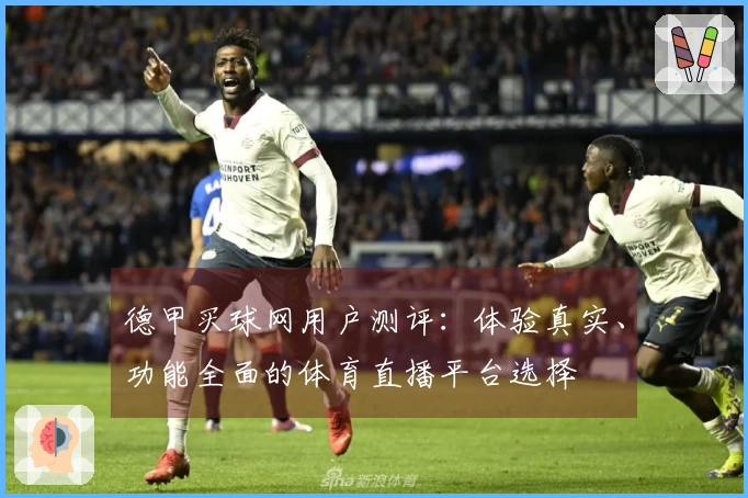 德甲买球网用户测评：体验真实、功能全面的体育直播平台选择